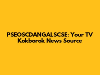 PSEOSCDANGALSCSE: Your TV Kokborok News Source