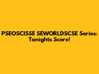 PSEOSCISSE SEWORLDSCSE Series: Tonight's Score!