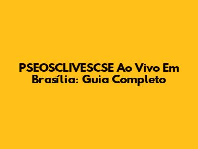 PSEOSCLIVESCSE Ao Vivo Em Brasília: Guia Completo