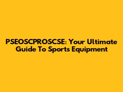 PSEOSCPROSCSE: Your Ultimate Guide To Sports Equipment