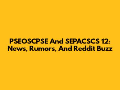 PSEOSCPSE And SEPACSCS 12: News, Rumors, And Reddit Buzz