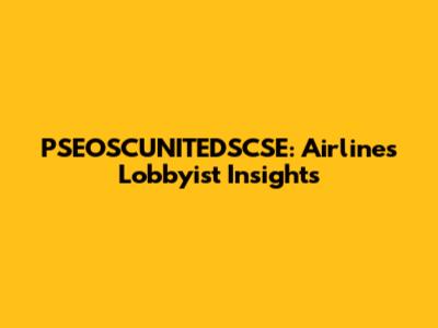 PSEOSCUNITEDSCSE: Airlines Lobbyist Insights