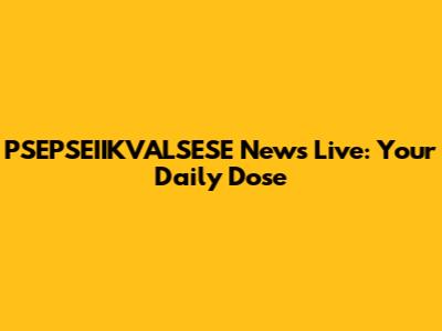 PSEPSEIIKVALSESE News Live: Your Daily Dose