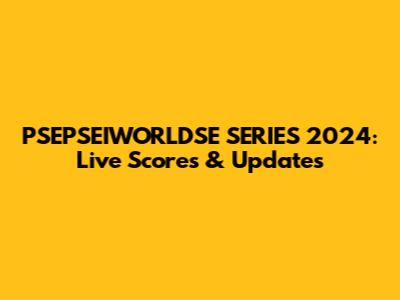 PSEPSEIWORLDSE SERIES 2024: Live Scores & Updates