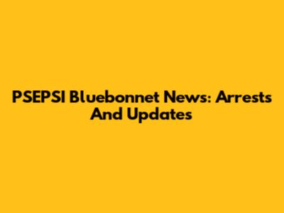 PSEPSI Bluebonnet News: Arrests And Updates