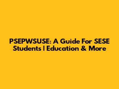 PSEPWSUSE: A Guide For SESE Students | Education & More
