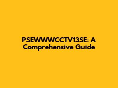 PSEWWWCCTV13SE: A Comprehensive Guide