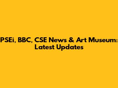 PSEi, BBC, CSE News & Art Museum: Latest Updates