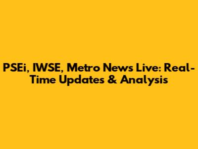 PSEi, IWSE, Metro News Live: Real-Time Updates & Analysis