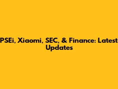 PSEi, Xiaomi, SEC, & Finance: Latest Updates