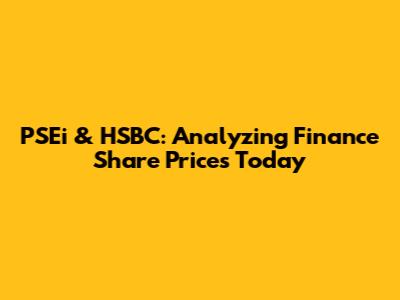 PSEi & HSBC: Analyzing Finance Share Prices Today