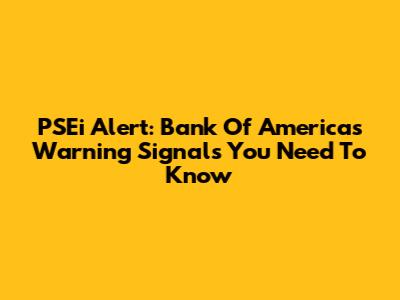 PSEi Alert: Bank Of America's Warning Signals You Need To Know