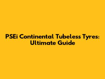 PSEi Continental Tubeless Tyres: Ultimate Guide