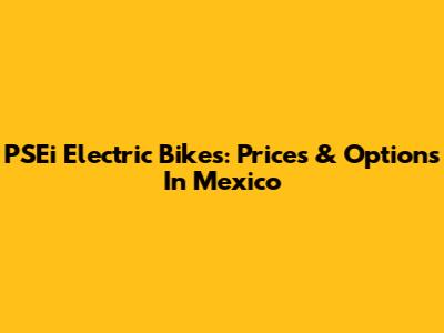PSEi Electric Bikes: Prices & Options In Mexico