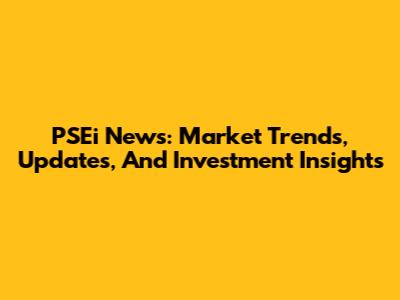 PSEi News: Market Trends, Updates, And Investment Insights