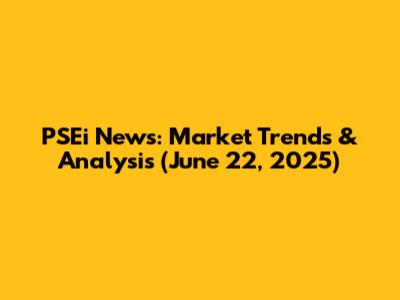 PSEi News: Market Trends & Analysis (June 22, 2025)