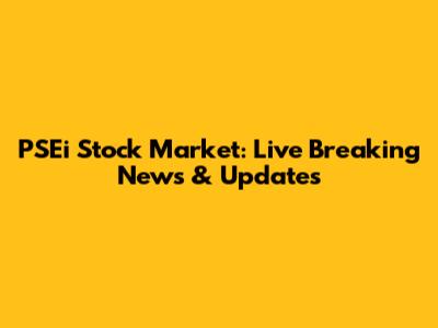 PSEi Stock Market: Live Breaking News & Updates