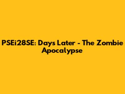 PSEi28SE: Days Later - The Zombie Apocalypse