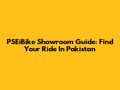 PSEiBike Showroom Guide: Find Your Ride In Pakistan