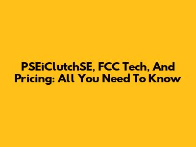 PSEiClutchSE, FCC Tech, And Pricing: All You Need To Know