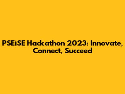 PSEiSE Hackathon 2023: Innovate, Connect, Succeed