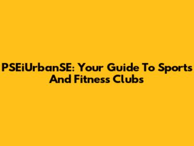 PSEiUrbanSE: Your Guide To Sports And Fitness Clubs