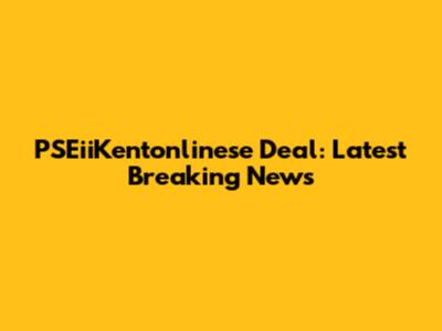 PSEiiKentonlinese Deal: Latest Breaking News