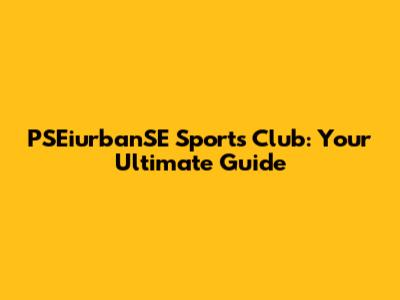 PSEiurbanSE Sports Club: Your Ultimate Guide