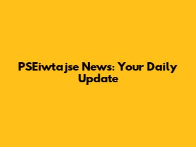PSEiwtajse News: Your Daily Update