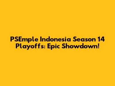 PSEmple Indonesia Season 14 Playoffs: Epic Showdown!