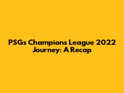 PSG's Champions League 2022 Journey: A Recap