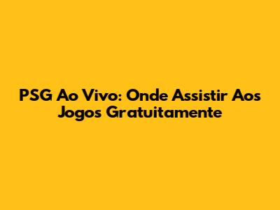 PSG Ao Vivo: Onde Assistir Aos Jogos Gratuitamente