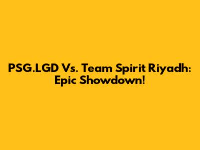 PSG.LGD Vs. Team Spirit Riyadh: Epic Showdown!