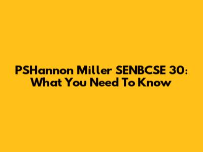 PSHannon Miller SENBCSE 30: What You Need To Know