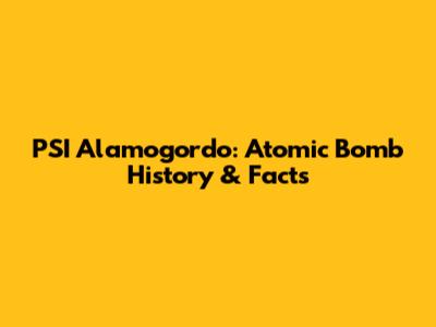 PSI Alamogordo: Atomic Bomb History & Facts