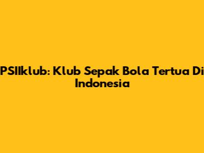 PSIIklub: Klub Sepak Bola Tertua Di Indonesia