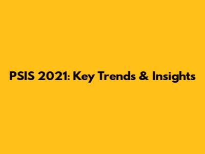 PSIS 2021: Key Trends & Insights