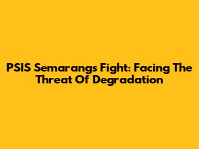 PSIS Semarang's Fight: Facing The Threat Of Degradation