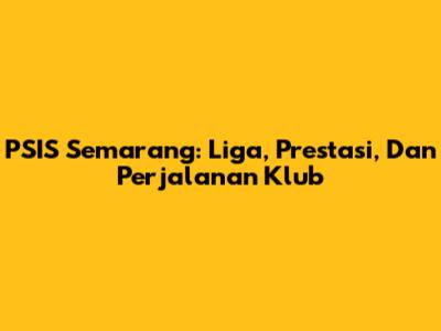 PSIS Semarang: Liga, Prestasi, Dan Perjalanan Klub