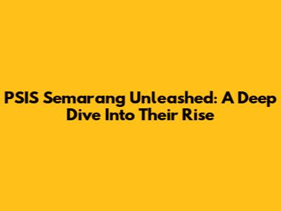 PSIS Semarang Unleashed: A Deep Dive Into Their Rise