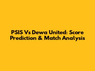 PSIS Vs Dewa United: Score Prediction & Match Analysis
