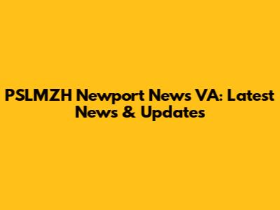 PSLMZH Newport News VA: Latest News & Updates