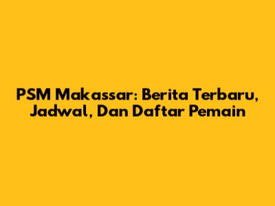 PSM Makassar: Berita Terbaru, Jadwal, Dan Daftar Pemain