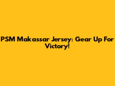 PSM Makassar Jersey: Gear Up For Victory!