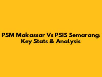 PSM Makassar Vs PSIS Semarang: Key Stats & Analysis