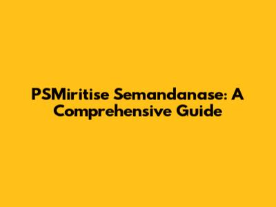 PSMiritise Semandanase: A Comprehensive Guide