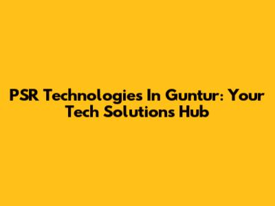 PSR Technologies In Guntur: Your Tech Solutions Hub
