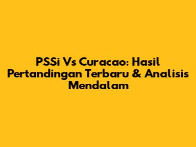 PSSi Vs Curacao: Hasil Pertandingan Terbaru & Analisis Mendalam