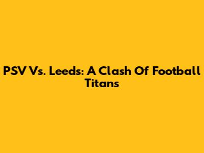 PSV Vs. Leeds: A Clash Of Football Titans