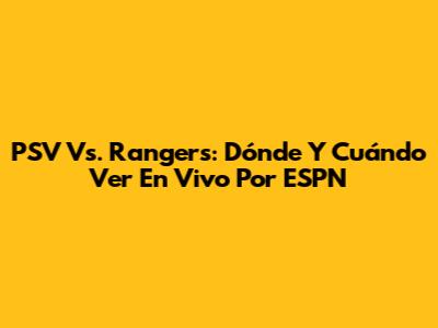 PSV Vs. Rangers: Dónde Y Cuándo Ver En Vivo Por ESPN